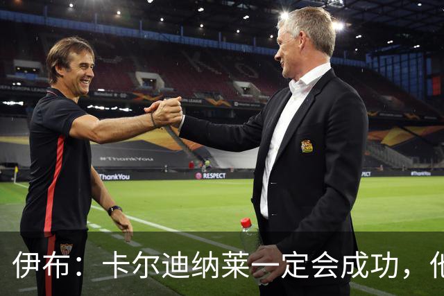 伊布：卡尔迪纳莱一定会成功，他能做到任何事