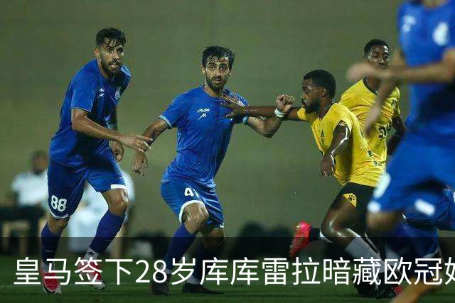 皇马签下28岁库库雷拉暗藏欧冠妙招 穆里尼奥手握注册关键牌