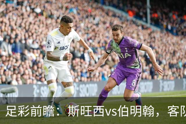 足彩前瞻：斯旺西vs伯明翰，客队相互战绩近10场保持不败