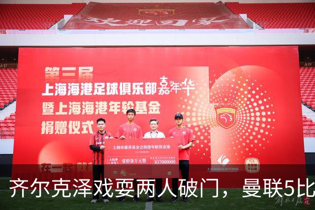 齐尔克泽戏耍两人破门，曼联5比0大胜，却可能被2000万低价清洗