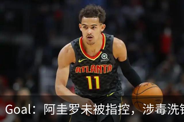 Goal：阿圭罗未被指控，涉毒洗钱调查提及其名